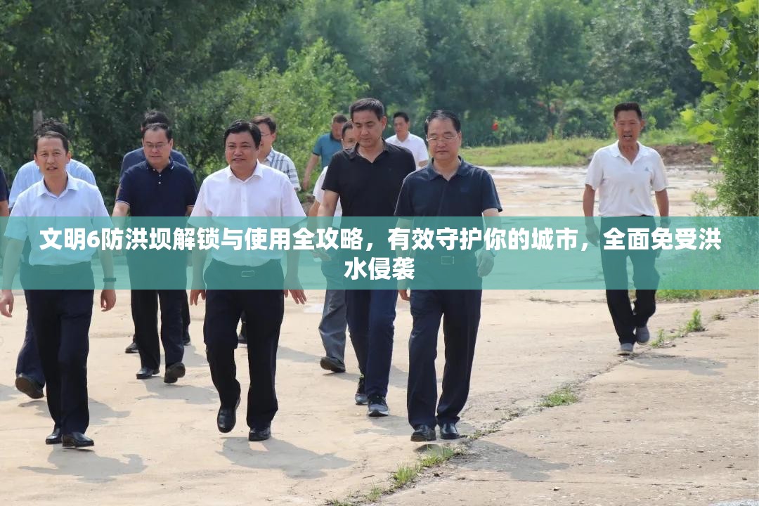 文明6防洪坝解锁与使用全攻略，有效守护你的城市，全面免受洪水侵袭