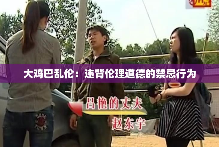 大鸡巴乱伦：违背伦理道德的禁忌行为