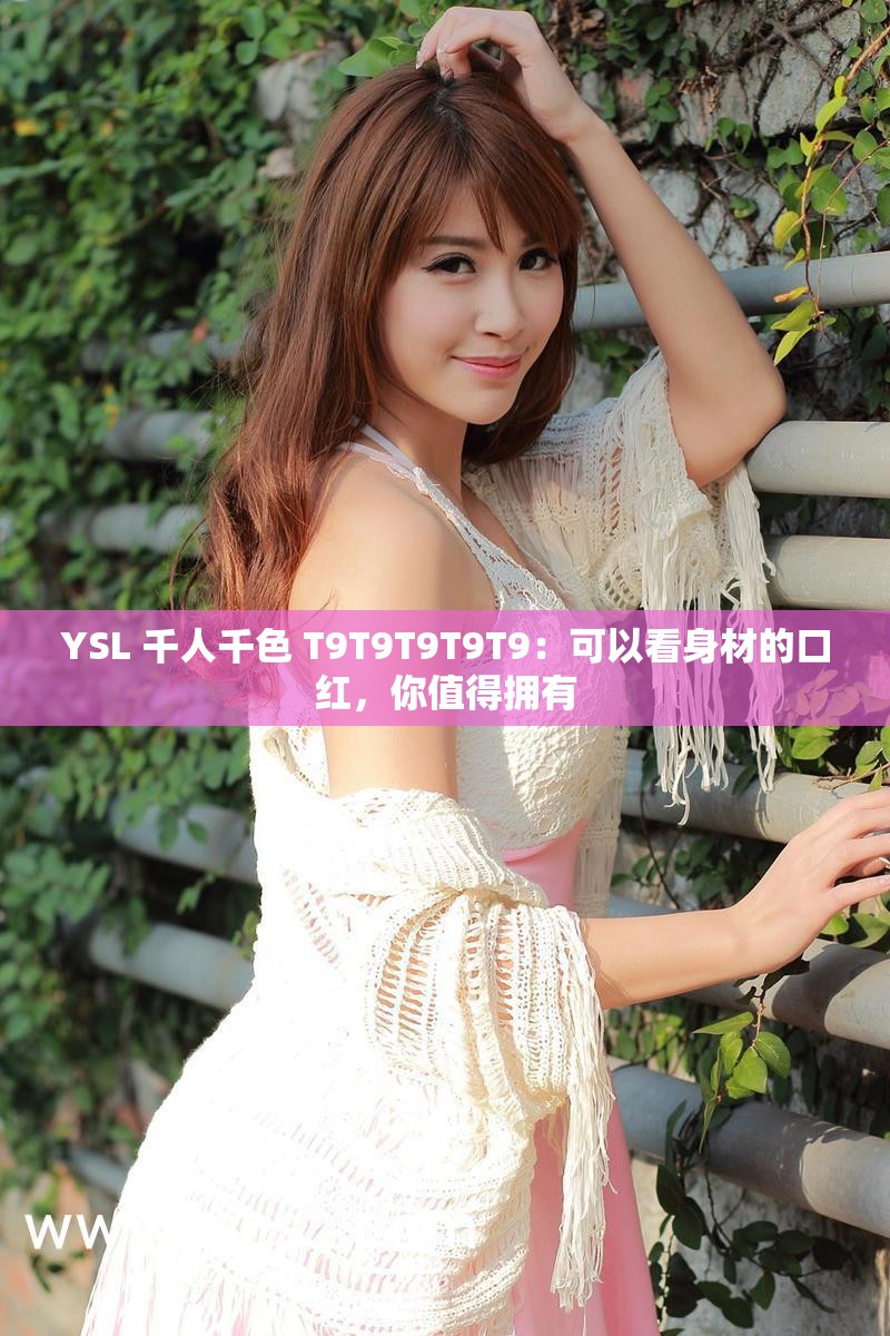 YSL 千人千色 T9T9T9T9T9：可以看身材的口红，你值得拥有