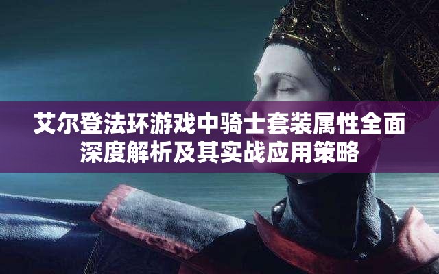 艾尔登法环游戏中骑士套装属性全面深度解析及其实战应用策略