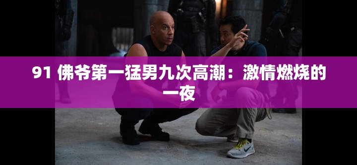91 佛爷第一猛男九次高潮：激情燃烧的一夜