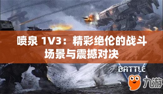喷泉 1V3：精彩绝伦的战斗场景与震撼对决