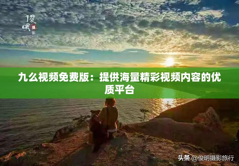 九么视频免费版：提供海量精彩视频内容的优质平台