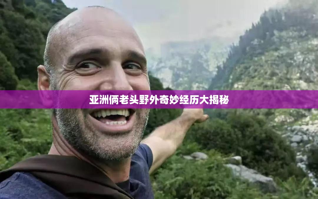 亚洲俩老头野外奇妙经历大揭秘