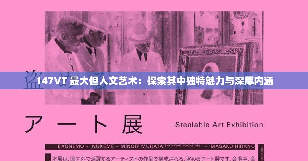 147VT 最大但人文艺术：探索其中独特魅力与深厚内涵