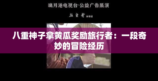 八重神子拿黄瓜奖励旅行者：一段奇妙的冒险经历