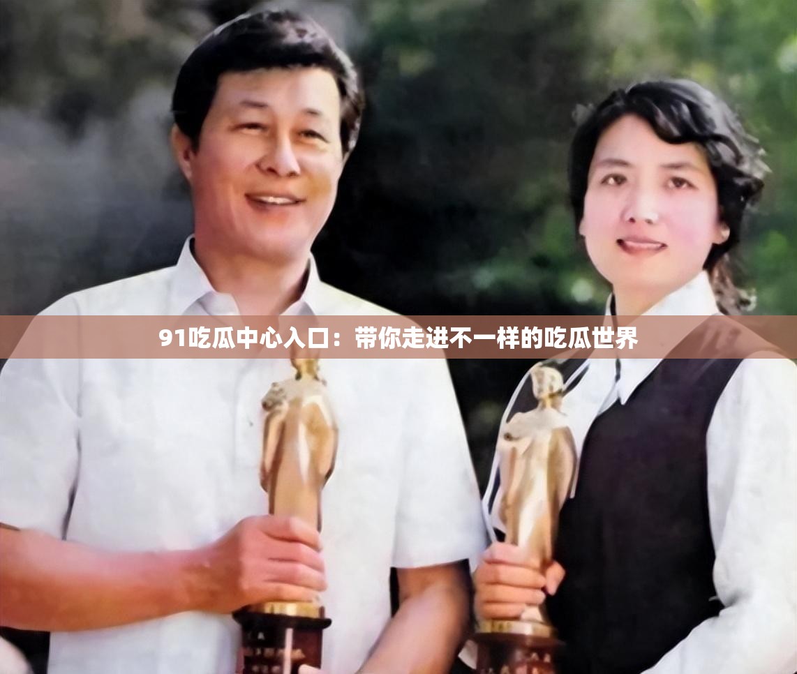 91吃瓜中心入口：带你走进不一样的吃瓜世界