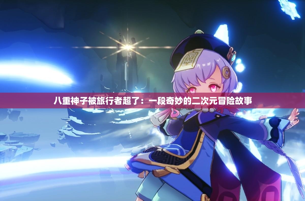 八重神子被旅行者超了：一段奇妙的二次元冒险故事