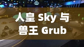 人皇 Sky 与兽王 Grubby 经典战绩回顾及分析