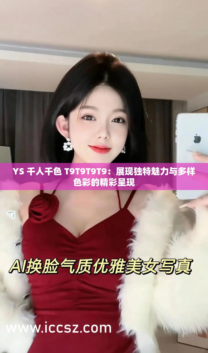 YS 千人千色 T9T9T9T9：展现独特魅力与多样色彩的精彩呈现