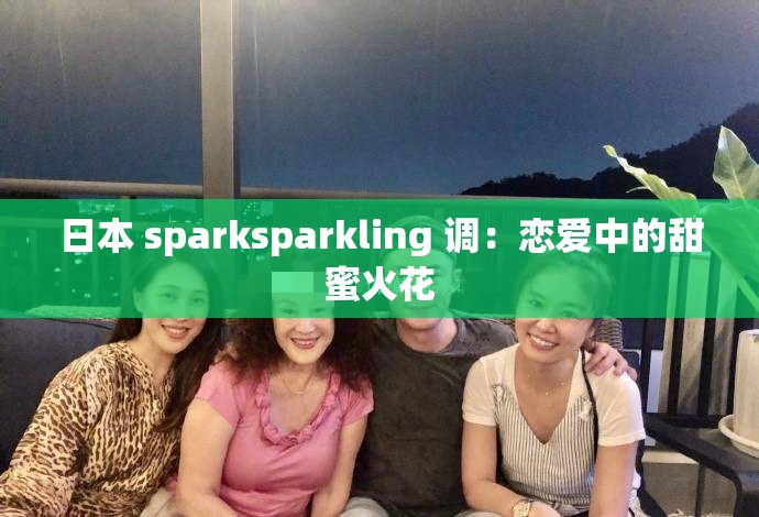 日本 sparksparkling 调：恋爱中的甜蜜火花