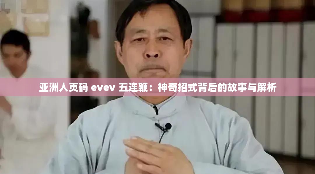 亚洲人页码 evev 五连鞭：神奇招式背后的故事与解析