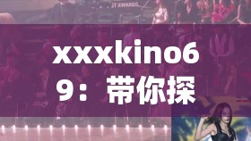xxxkino69：带你探索未知的世界