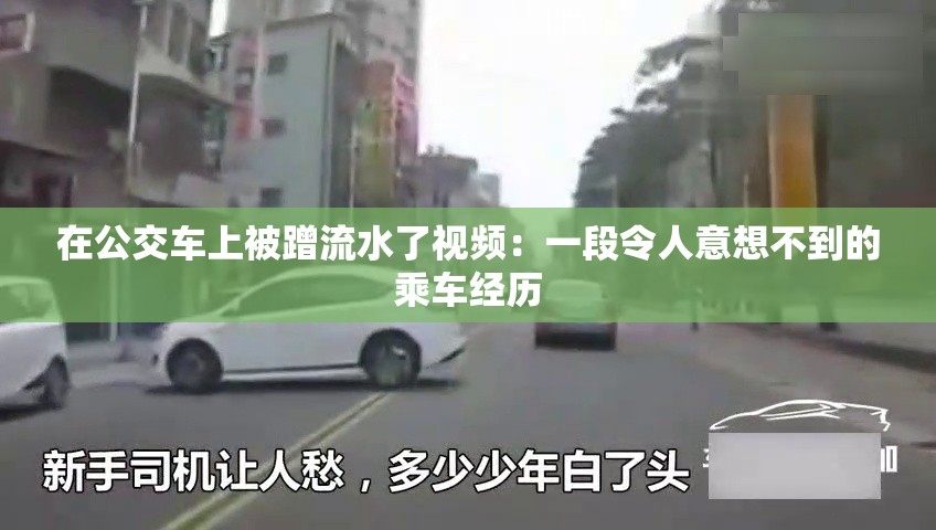 在公交车上被蹭流水了视频：一段令人意想不到的乘车经历