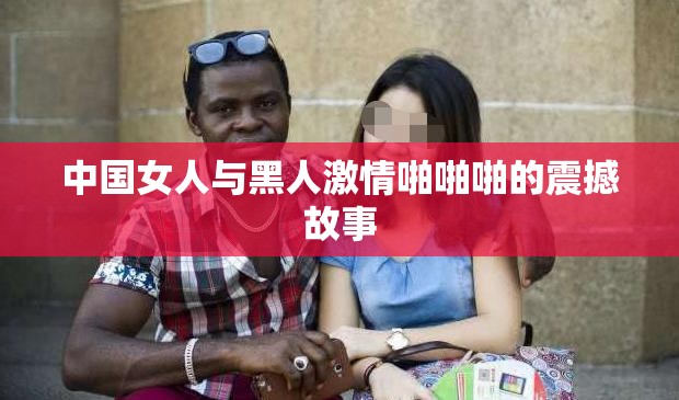 中国女人与黑人激情啪啪啪的震撼故事