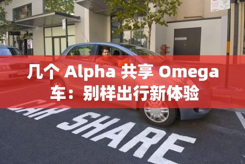 几个 Alpha 共享 Omega 车：别样出行新体验