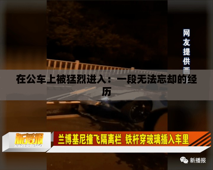 在公车上被猛烈进入：一段无法忘却的经历