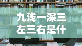 九浅一深三左三右是什么字的内在美学：探寻其独特魅力与奥秘