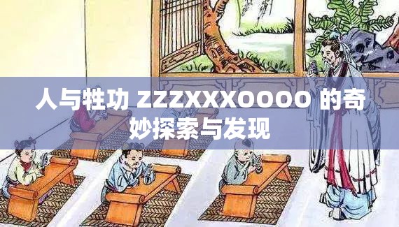 人与牲功 ZZZXXXOOOO 的奇妙探索与发现