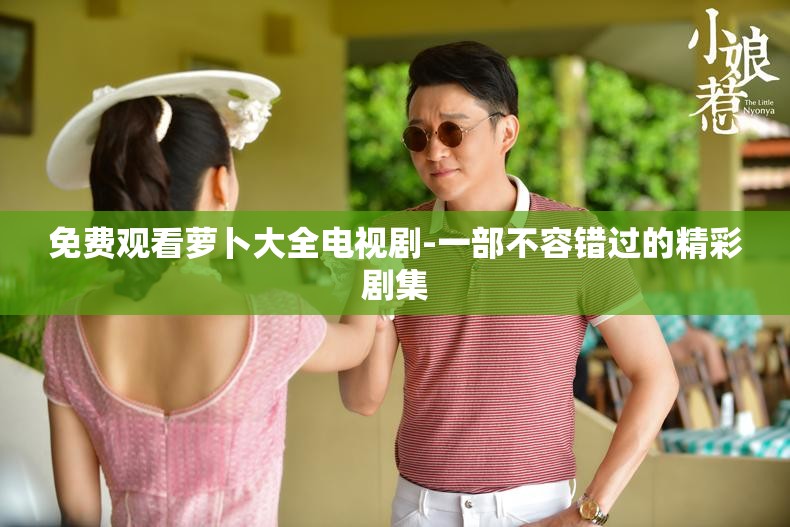 免费观看萝卜大全电视剧-一部不容错过的精彩剧集