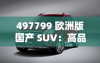 497799 欧洲版国产 SUV：高品质、高性能、高性价比