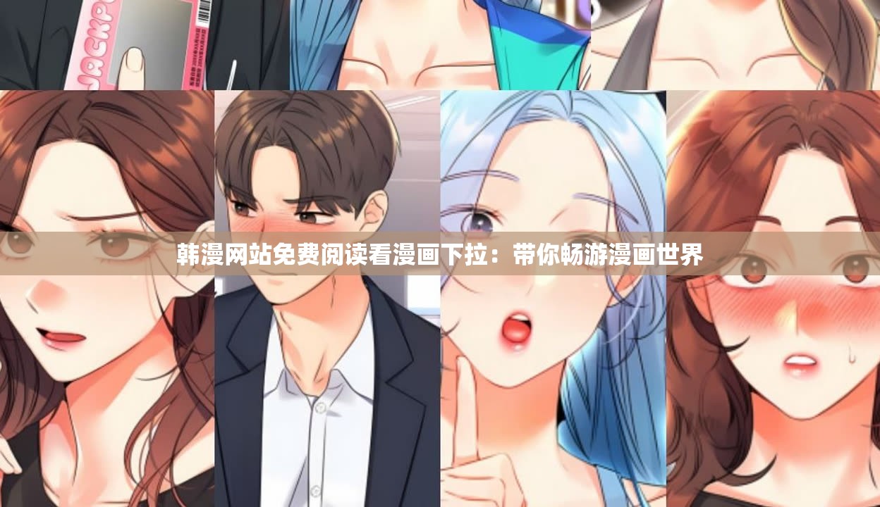 韩漫网站免费阅读看漫画下拉：带你畅游漫画世界