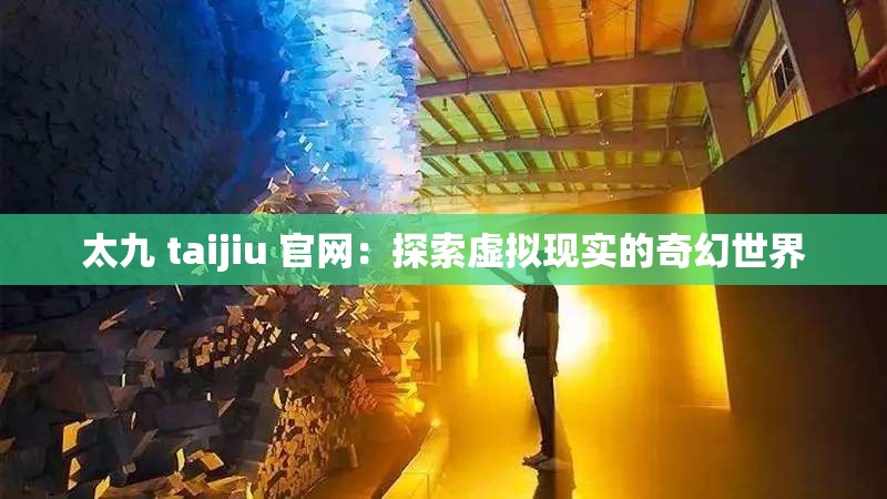 太九 taijiu 官网：探索虚拟现实的奇幻世界