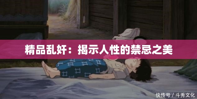 精品乱奸：揭示人性的禁忌之美