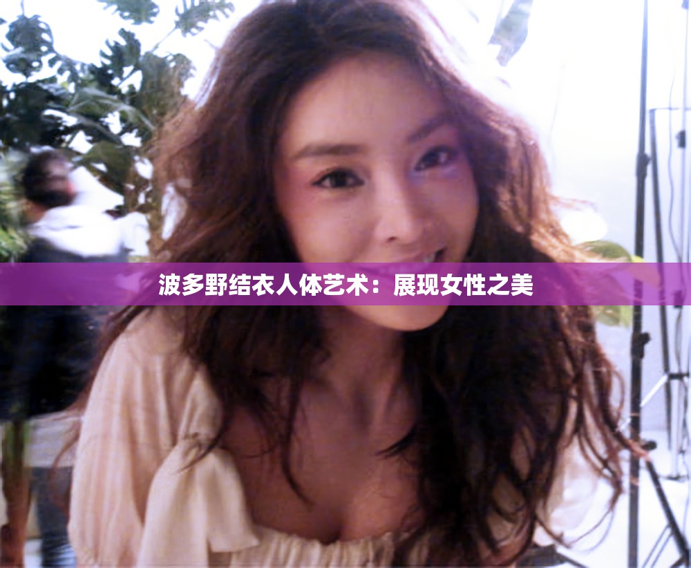 波多野结衣人体艺术：展现女性之美