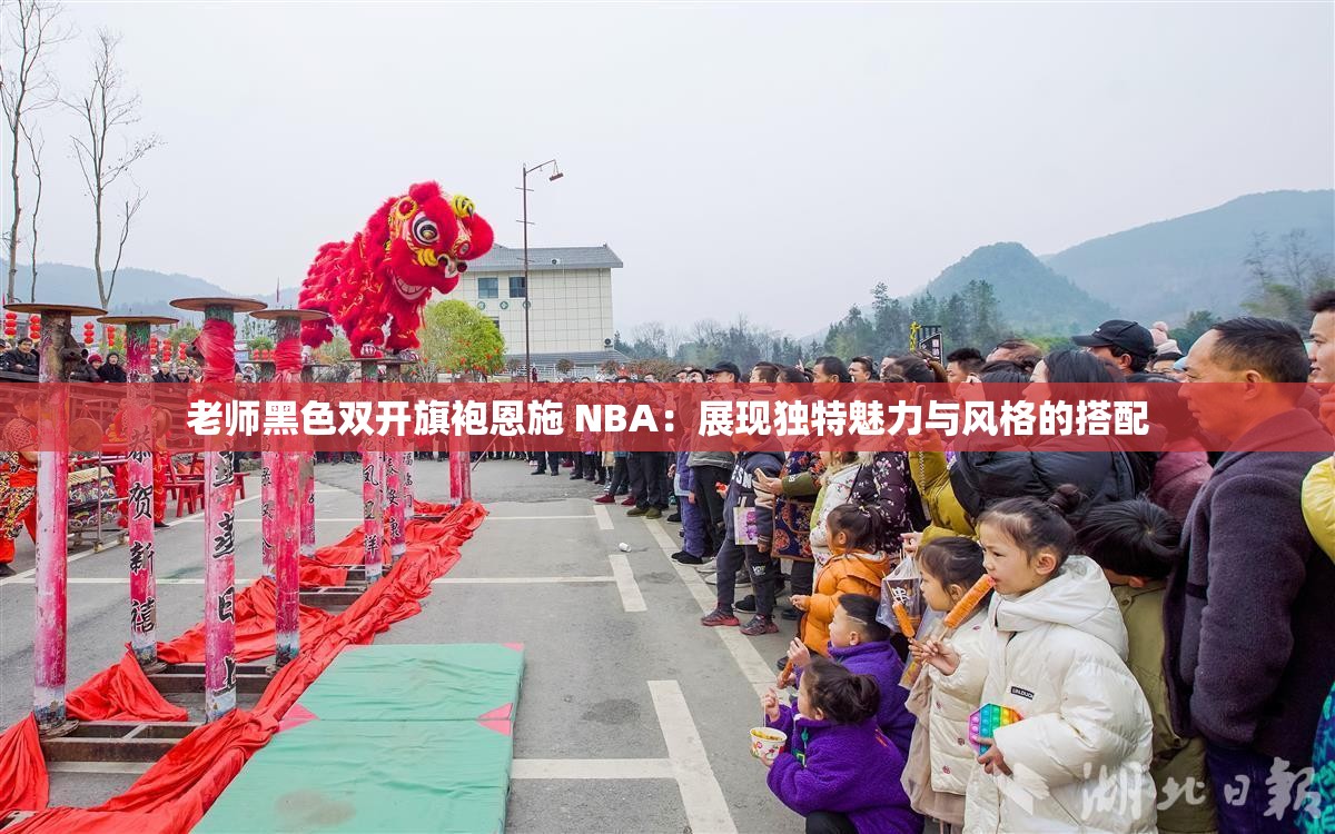 老师黑色双开旗袍恩施 NBA：展现独特魅力与风格的搭配
