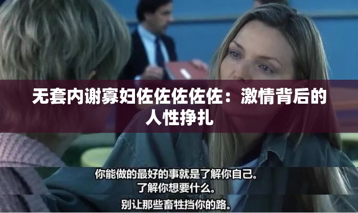 无套内谢寡妇佐佐佐佐佐：激情背后的人性挣扎