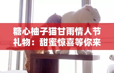 糖心柚子猫甘雨情人节礼物：甜蜜惊喜等你来