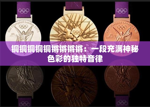 铜铜铜铜铜锵锵锵锵：一段充满神秘色彩的独特音律