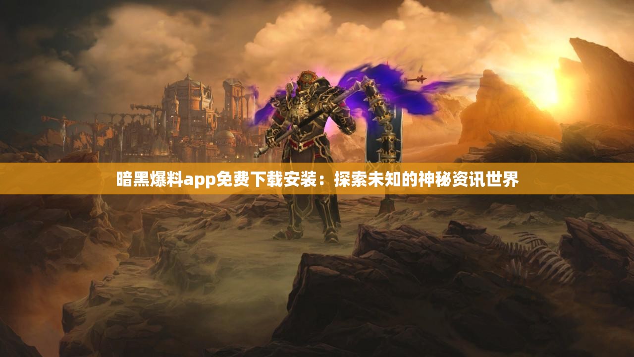 暗黑爆料app免费下载安装：探索未知的神秘资讯世界