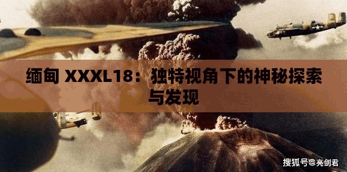 缅甸 XXXL18：独特视角下的神秘探索与发现