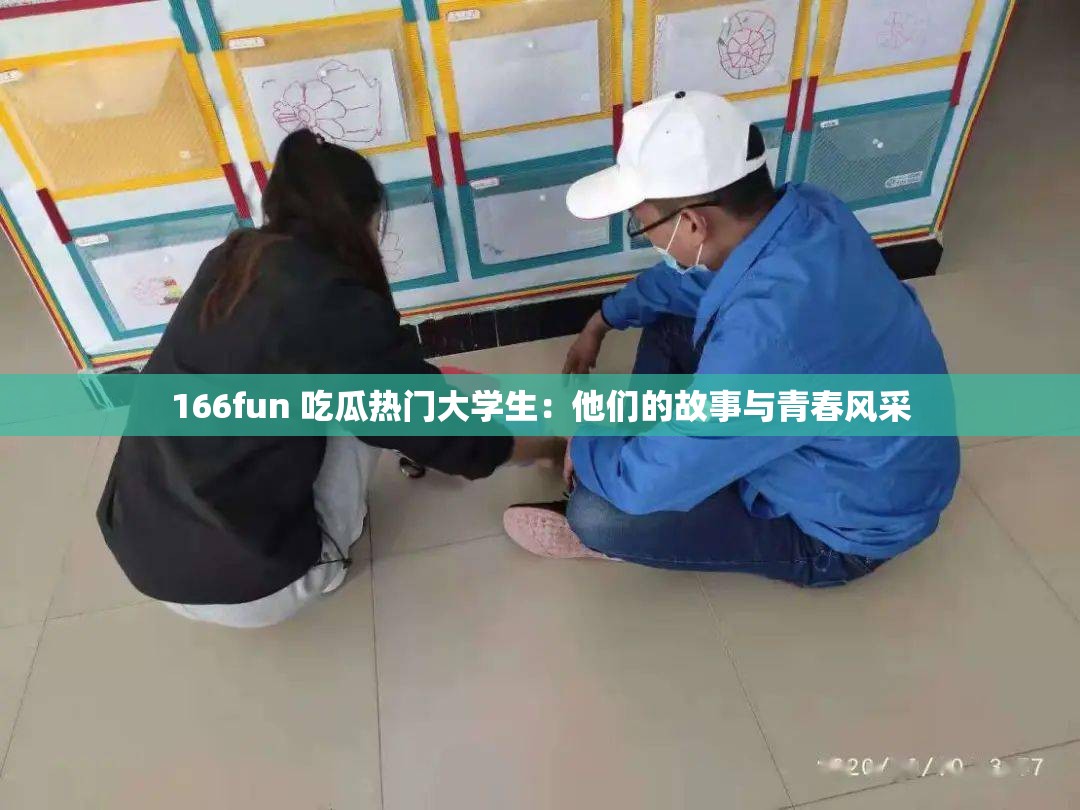 166fun 吃瓜热门大学生：他们的故事与青春风采