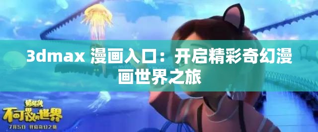 3dmax 漫画入口：开启精彩奇幻漫画世界之旅