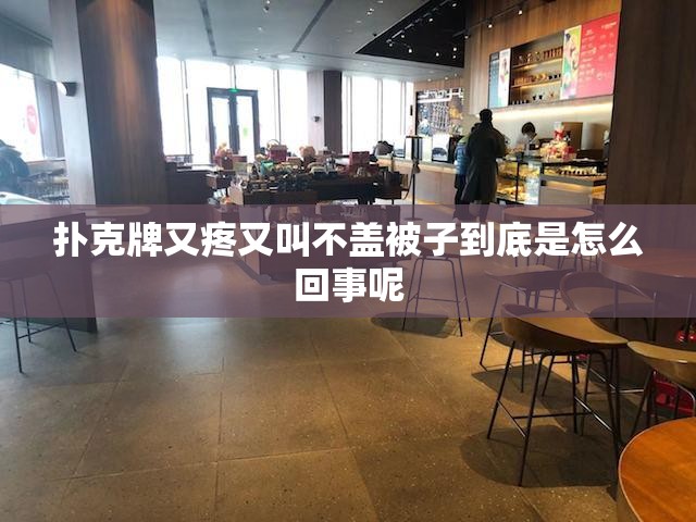 扑克牌又疼又叫不盖被子到底是怎么回事呢