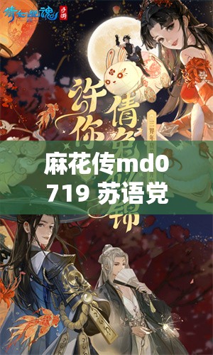 麻花传md0719 苏语党：一段引人入胜的传奇故事