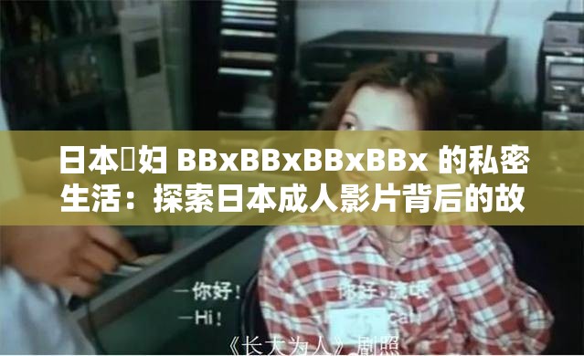 日本婬妇 BBxBBxBBxBBx 的私密生活：探索日本成人影片背后的故事