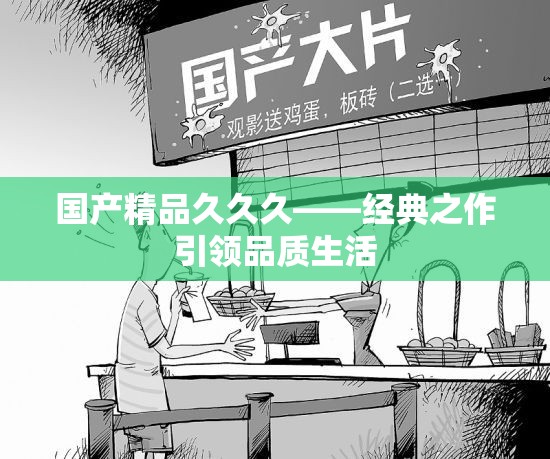 国产精品久久久——经典之作引领品质生活