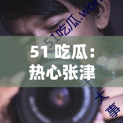 51 吃瓜：热心张津瑜事件全揭秘
