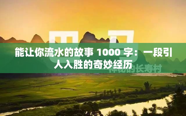 能让你流水的故事 1000 字：一段引人入胜的奇妙经历