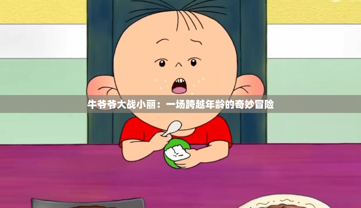 牛爷爷大战小丽：一场跨越年龄的奇妙冒险