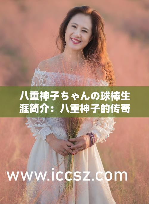 八重神子ちゃんの球棒生涯简介：八重神子的传奇经历