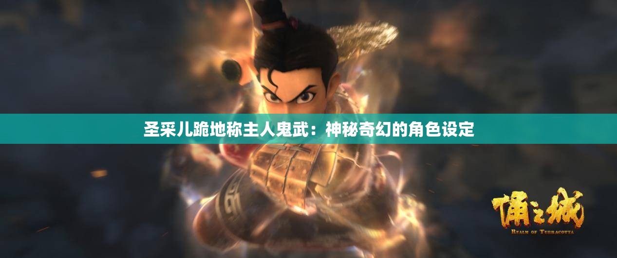 圣采儿跪地称主人鬼武：神秘奇幻的角色设定