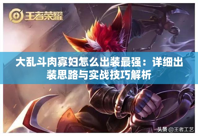 大乱斗肉寡妇怎么出装最强：详细出装思路与实战技巧解析