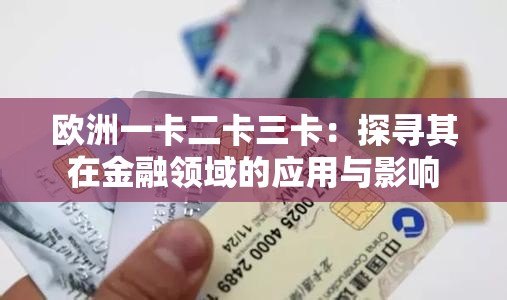欧洲一卡二卡三卡：探寻其在金融领域的应用与影响