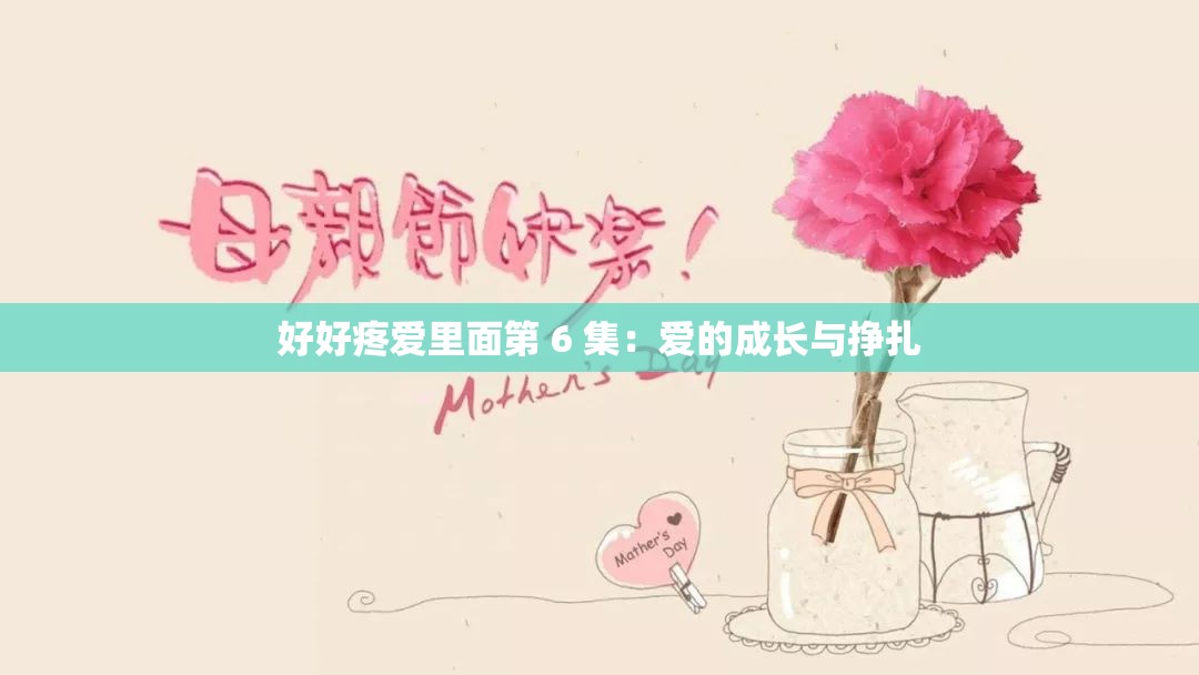 好好疼爱里面第 6 集：爱的成长与挣扎
