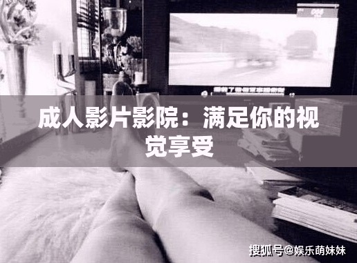 成人影片影院：满足你的视觉享受